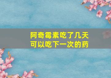 阿奇霉素吃了几天可以吃下一次的药