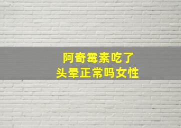 阿奇霉素吃了头晕正常吗女性