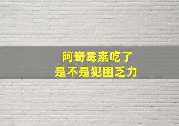 阿奇霉素吃了是不是犯困乏力