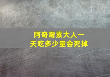 阿奇霉素大人一天吃多少量会死掉