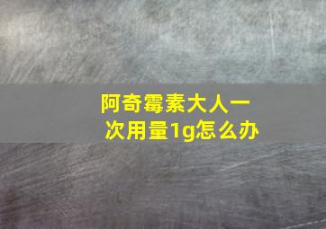 阿奇霉素大人一次用量1g怎么办