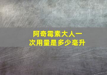 阿奇霉素大人一次用量是多少毫升