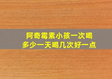 阿奇霉素小孩一次喝多少一天喝几次好一点