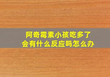 阿奇霉素小孩吃多了会有什么反应吗怎么办