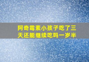 阿奇霉素小孩子吃了三天还能继续吃吗一岁半