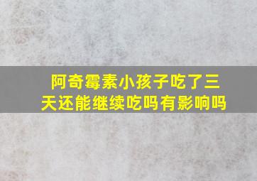 阿奇霉素小孩子吃了三天还能继续吃吗有影响吗