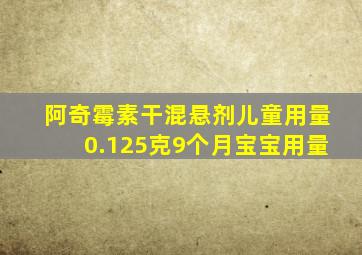 阿奇霉素干混悬剂儿童用量0.125克9个月宝宝用量