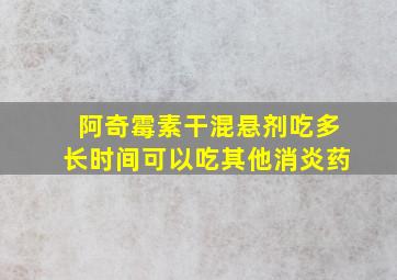 阿奇霉素干混悬剂吃多长时间可以吃其他消炎药