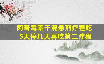 阿奇霉素干混悬剂疗程吃5天停几天再吃第二疗程