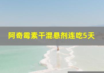 阿奇霉素干混悬剂连吃5天