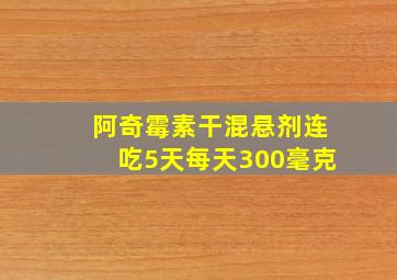 阿奇霉素干混悬剂连吃5天每天300毫克