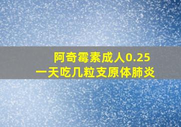 阿奇霉素成人0.25一天吃几粒支原体肺炎