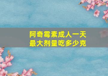 阿奇霉素成人一天最大剂量吃多少克