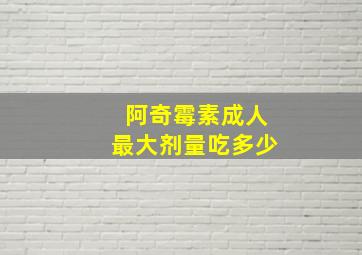 阿奇霉素成人最大剂量吃多少