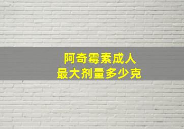 阿奇霉素成人最大剂量多少克