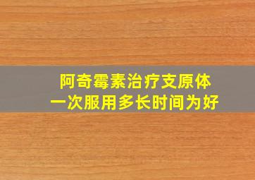 阿奇霉素治疗支原体一次服用多长时间为好