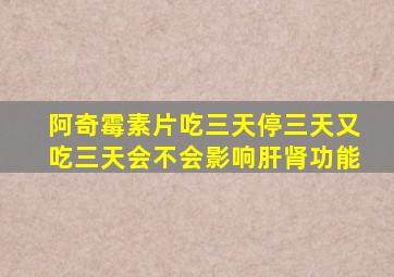 阿奇霉素片吃三天停三天又吃三天会不会影响肝肾功能