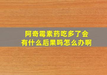 阿奇霉素药吃多了会有什么后果吗怎么办啊