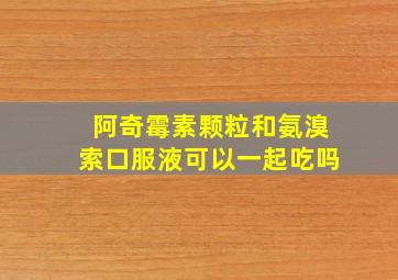 阿奇霉素颗粒和氨溴索口服液可以一起吃吗