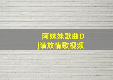 阿妹妹歌曲Dj请放情歌视频