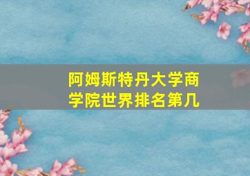 阿姆斯特丹大学商学院世界排名第几