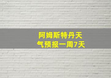 阿姆斯特丹天气预报一周7天