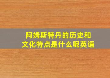 阿姆斯特丹的历史和文化特点是什么呢英语