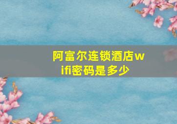 阿富尔连锁酒店wifi密码是多少