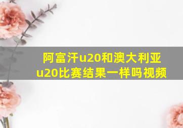 阿富汗u20和澳大利亚u20比赛结果一样吗视频