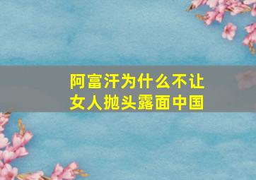 阿富汗为什么不让女人抛头露面中国