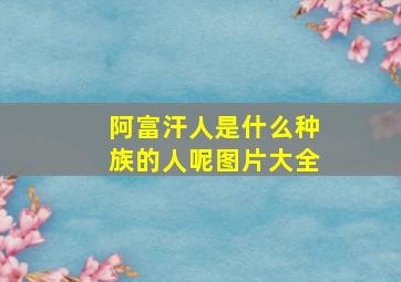 阿富汗人是什么种族的人呢图片大全