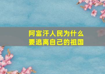 阿富汗人民为什么要逃离自己的祖国