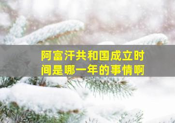 阿富汗共和国成立时间是哪一年的事情啊