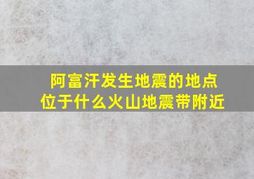 阿富汗发生地震的地点位于什么火山地震带附近