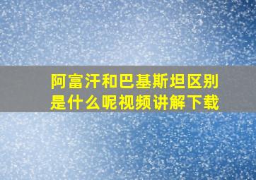 阿富汗和巴基斯坦区别是什么呢视频讲解下载