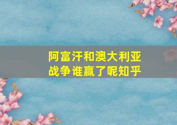 阿富汗和澳大利亚战争谁赢了呢知乎