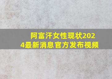 阿富汗女性现状2024最新消息官方发布视频