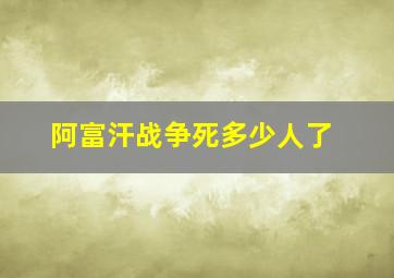 阿富汗战争死多少人了