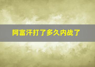 阿富汗打了多久内战了