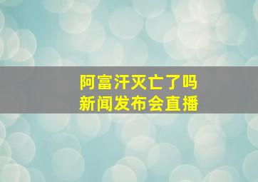 阿富汗灭亡了吗新闻发布会直播