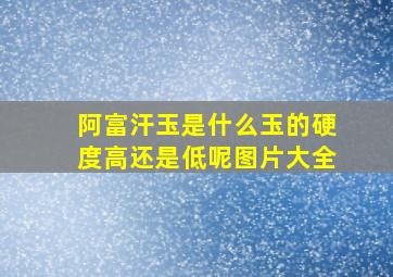 阿富汗玉是什么玉的硬度高还是低呢图片大全