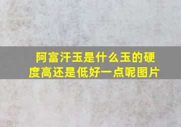 阿富汗玉是什么玉的硬度高还是低好一点呢图片