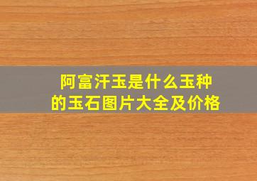 阿富汗玉是什么玉种的玉石图片大全及价格