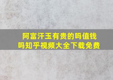 阿富汗玉有贵的吗值钱吗知乎视频大全下载免费