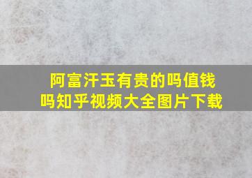 阿富汗玉有贵的吗值钱吗知乎视频大全图片下载