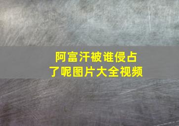 阿富汗被谁侵占了呢图片大全视频