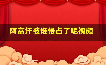 阿富汗被谁侵占了呢视频