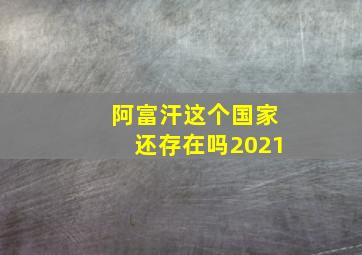 阿富汗这个国家还存在吗2021