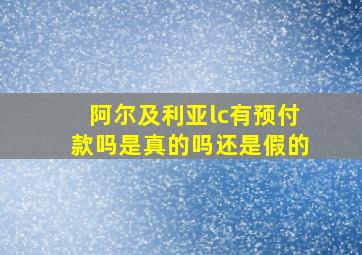 阿尔及利亚lc有预付款吗是真的吗还是假的