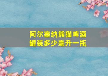 阿尔塞纳熊猫啤酒罐装多少毫升一瓶